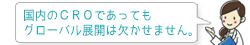 国内のＣＲＯであってもグローバル展開は欠かせません。