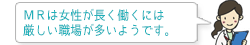ＭＲは女性が長く働くには厳しい職場が多いようです。。