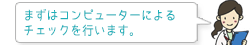 まずはコンピューターによるチェックを行います。
