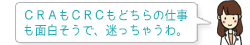 CRAもCRCもどちらの仕事も面白そうで、迷っちゃうわ。