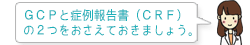 GCPと症例報告書(CRF)の2つをおさえておきましょう。