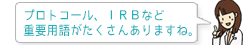 プロトコール、IRBなど重要用語がたくさんありますね。