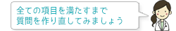 全ての項目を満たすまで質問を作り直してみましょう。