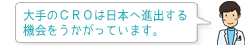 この大手のCROは日本へ進出する機会をうかがっています。