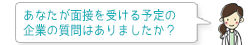 あなたが面接を受ける予定の企業の質問はありましたか?