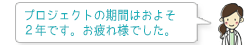 プロジェクトの期間はおよそ2年です。お疲れ様でした。