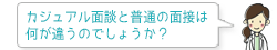 カジュアル面談と普通の面接は何が違うのでしょうか?