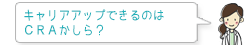 キャリアアップできるのはCRAかしら?