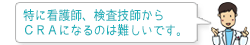 特に看護師、検査技師からCRAになるのは難しいです。