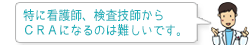 特に看護師、検査技師からＣＲＡになるのは難しいです。