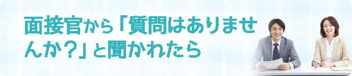 面接官から「質問はありませんか?」と聞かれたら
